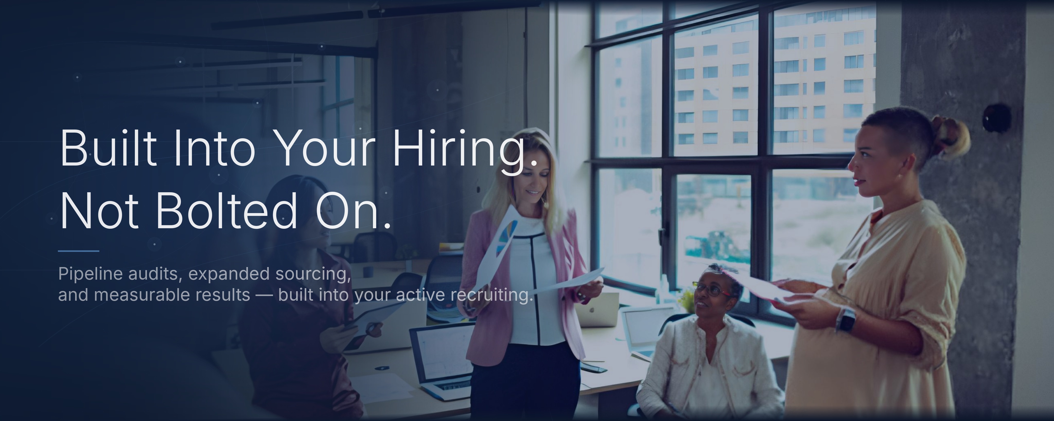 Built Into Your Hiring. Not Bolted On. Pipeline audits, expanded sourcing, and measurable results - build into your active recruiting.