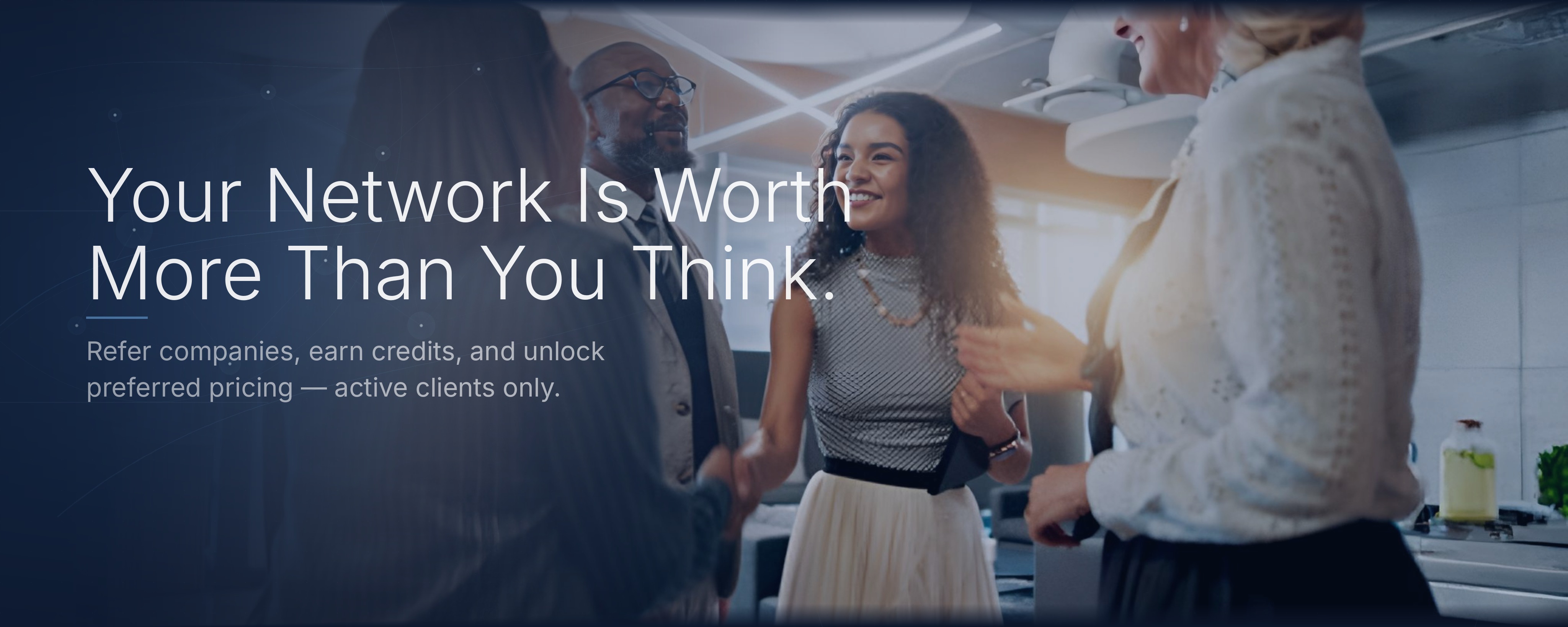 Your Network Is Worth More Than You Think. Refer companies, earn credits, and unlock preferred pricing - active clients only.